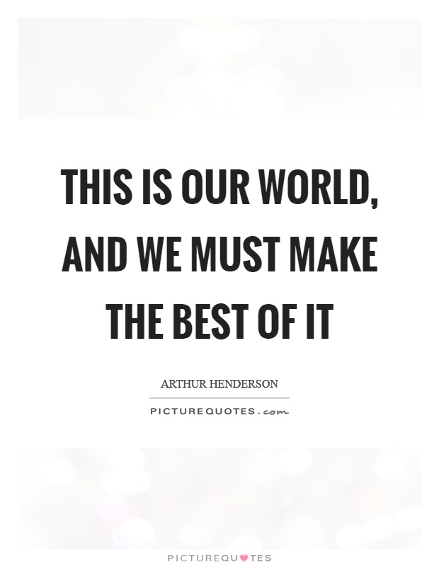 This is our world, and we must make the best of it Picture Quote #1