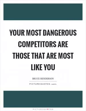 Your most dangerous competitors are those that are most like you Picture Quote #1