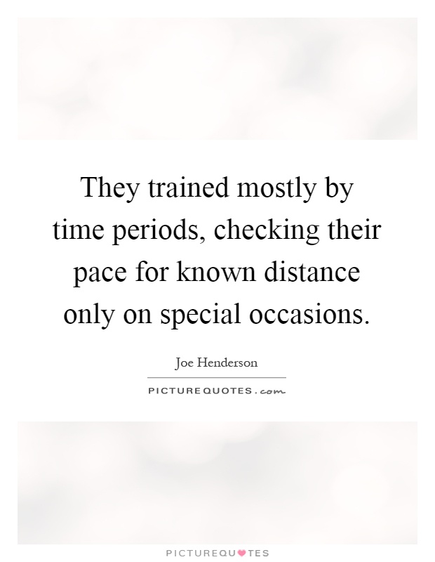 They trained mostly by time periods, checking their pace for known distance only on special occasions Picture Quote #1