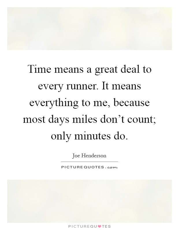 Time means a great deal to every runner. It means everything to me, because most days miles don't count; only minutes do Picture Quote #1