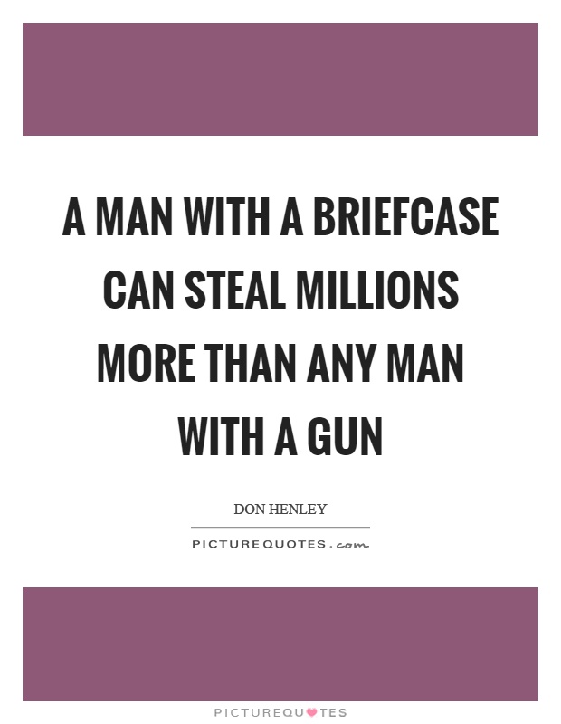 A man with a briefcase can steal millions more than any man with a gun Picture Quote #1