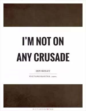 I’m not on any crusade Picture Quote #1