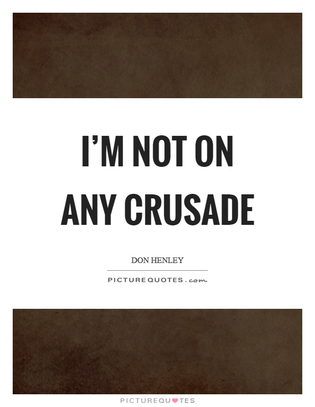 I'm not on any crusade Picture Quote #1