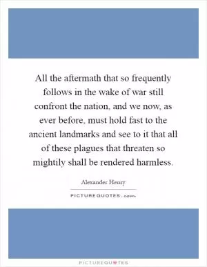 All the aftermath that so frequently follows in the wake of war still confront the nation, and we now, as ever before, must hold fast to the ancient landmarks and see to it that all of these plagues that threaten so mightily shall be rendered harmless Picture Quote #1