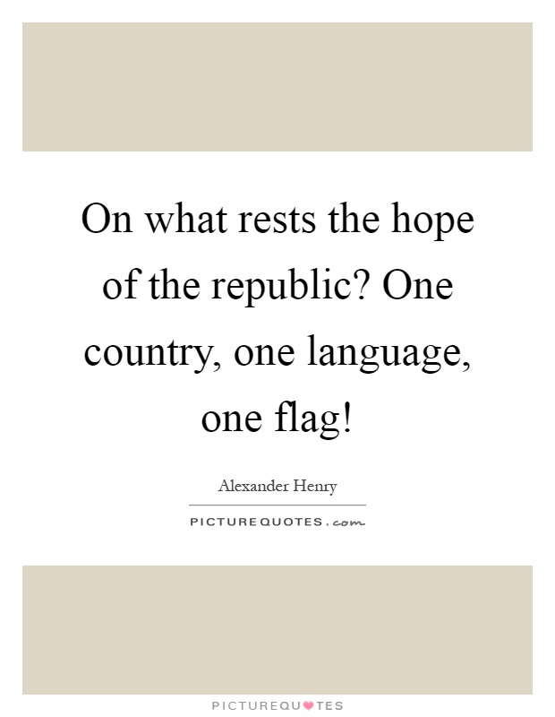 On what rests the hope of the republic? One country, one language, one flag! Picture Quote #1