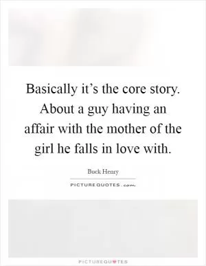 Basically it’s the core story. About a guy having an affair with the mother of the girl he falls in love with Picture Quote #1