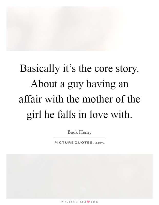 Basically it's the core story. About a guy having an affair with the mother of the girl he falls in love with Picture Quote #1