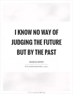 I know no way of judging the future but by the past Picture Quote #1