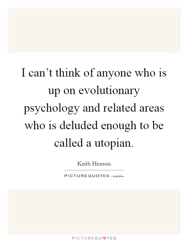 I can't think of anyone who is up on evolutionary psychology and related areas who is deluded enough to be called a utopian Picture Quote #1