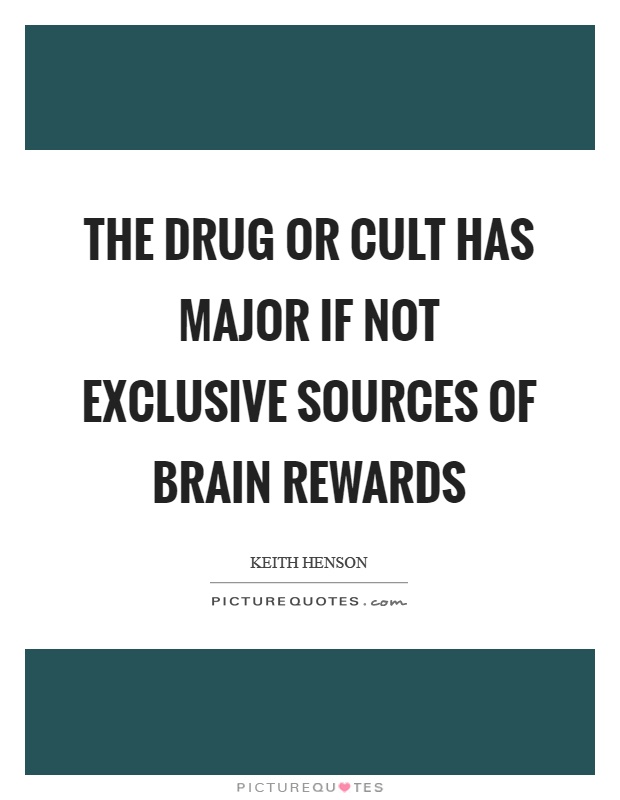 The drug or cult has major if not exclusive sources of brain rewards Picture Quote #1