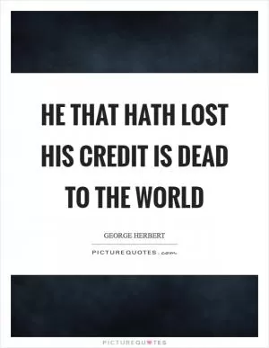 He that hath lost his credit is dead to the world Picture Quote #1