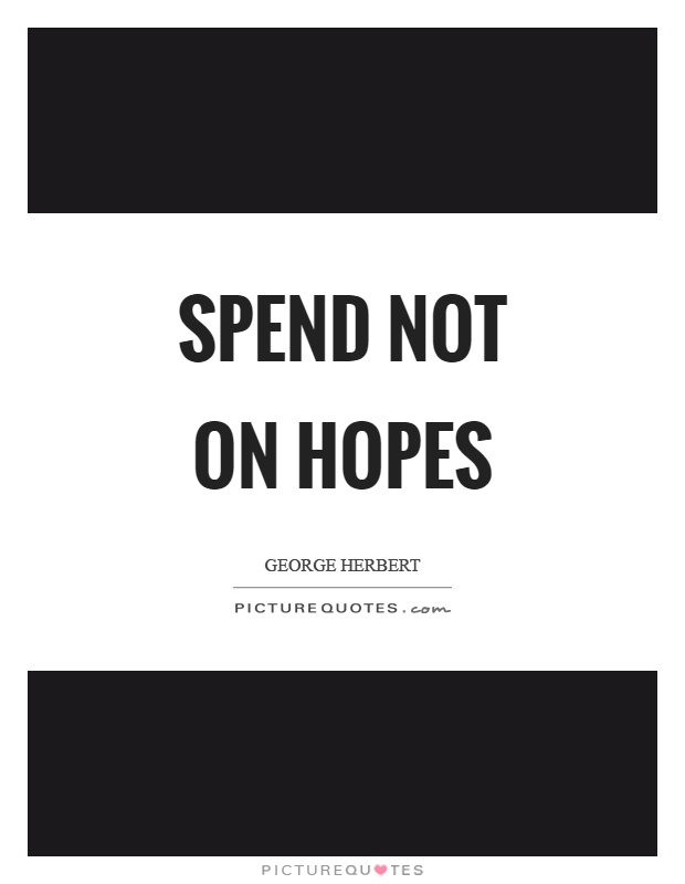 Spend not on hopes Picture Quote #1