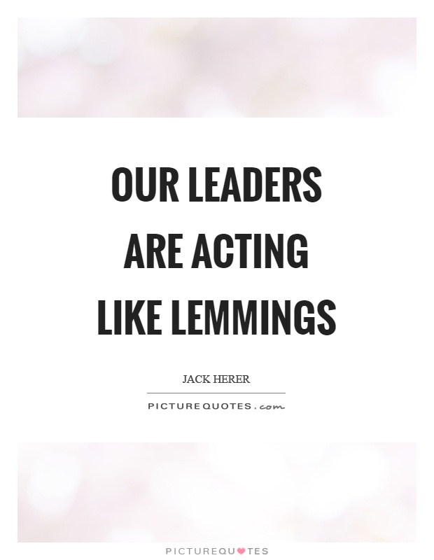 Our leaders are acting like lemmings Picture Quote #1