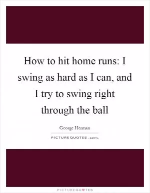 How to hit home runs: I swing as hard as I can, and I try to swing right through the ball Picture Quote #1