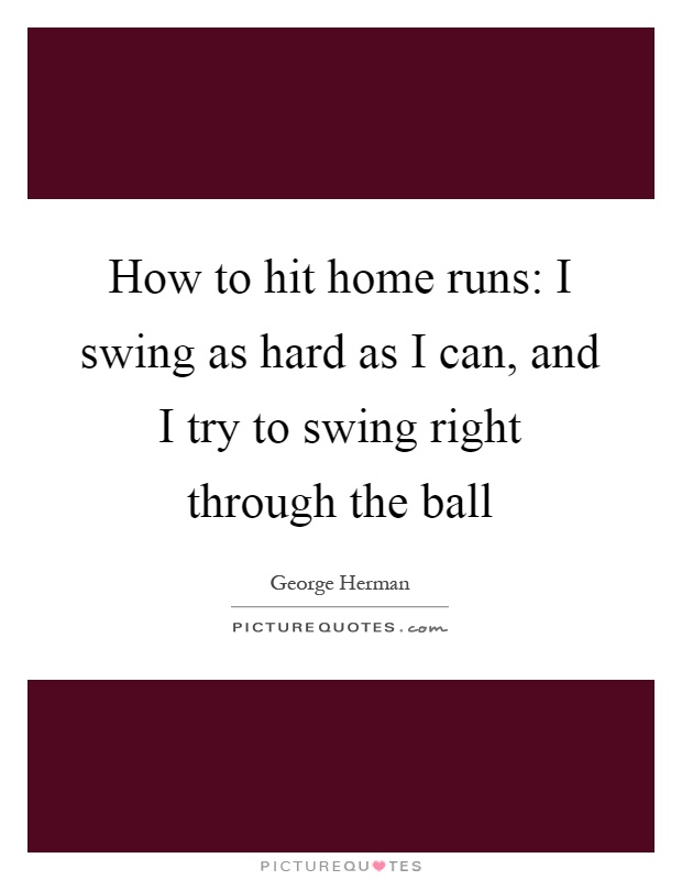 How to hit home runs: I swing as hard as I can, and I try to swing right through the ball Picture Quote #1