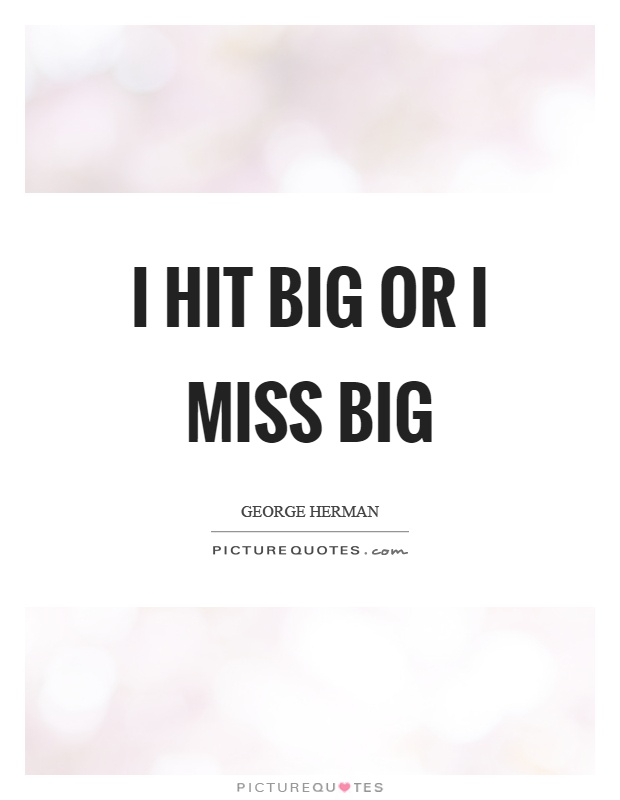 I hit big or I miss big Picture Quote #1