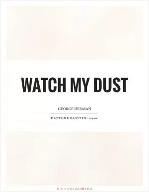 Watch my dust Picture Quote #1