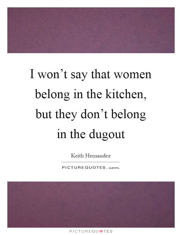 I won't say that women belong in the kitchen, but they don't belong in the dugout Picture Quote #1