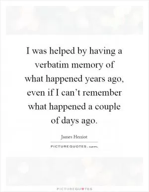 I was helped by having a verbatim memory of what happened years ago, even if I can’t remember what happened a couple of days ago Picture Quote #1