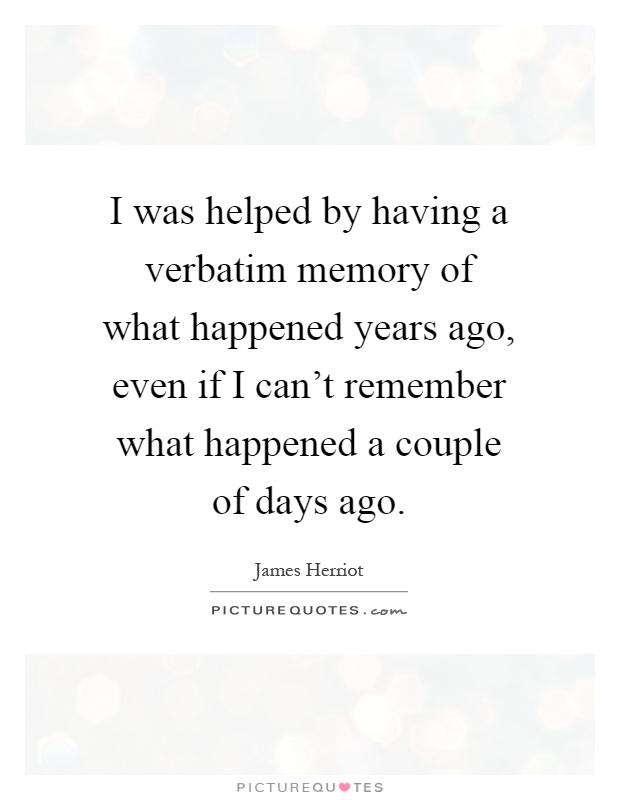 I was helped by having a verbatim memory of what happened years ago, even if I can't remember what happened a couple of days ago Picture Quote #1