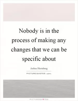 Nobody is in the process of making any changes that we can be specific about Picture Quote #1
