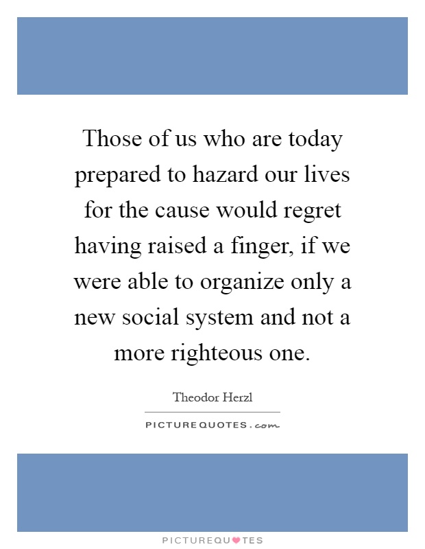 Those of us who are today prepared to hazard our lives for the cause would regret having raised a finger, if we were able to organize only a new social system and not a more righteous one Picture Quote #1