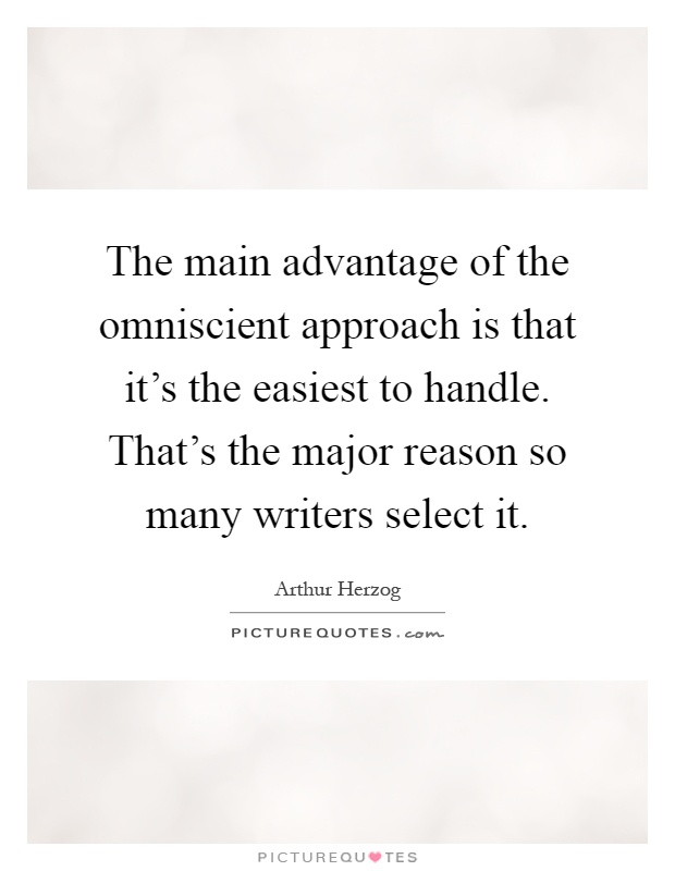 The main advantage of the omniscient approach is that it's the easiest to handle. That's the major reason so many writers select it Picture Quote #1