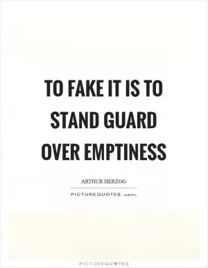 To fake it is to stand guard over emptiness Picture Quote #1