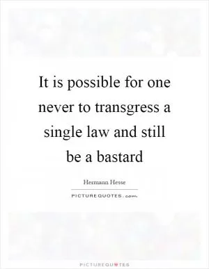 It is possible for one never to transgress a single law and still be a bastard Picture Quote #1