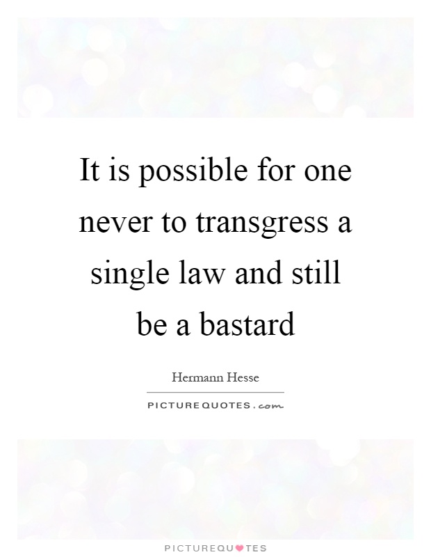 It is possible for one never to transgress a single law and still be a bastard Picture Quote #1