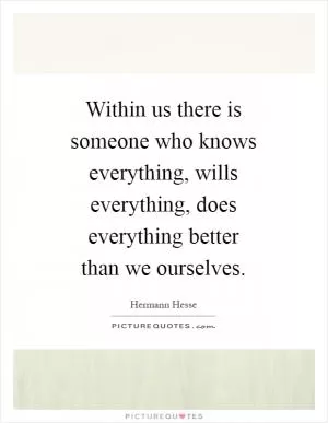Within us there is someone who knows everything, wills everything, does everything better than we ourselves Picture Quote #1