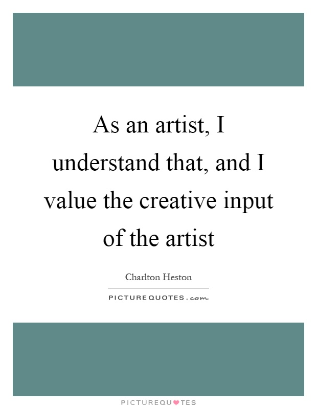 As an artist, I understand that, and I value the creative input of the artist Picture Quote #1