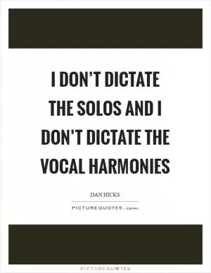 I don’t dictate the solos and I don’t dictate the vocal harmonies Picture Quote #1