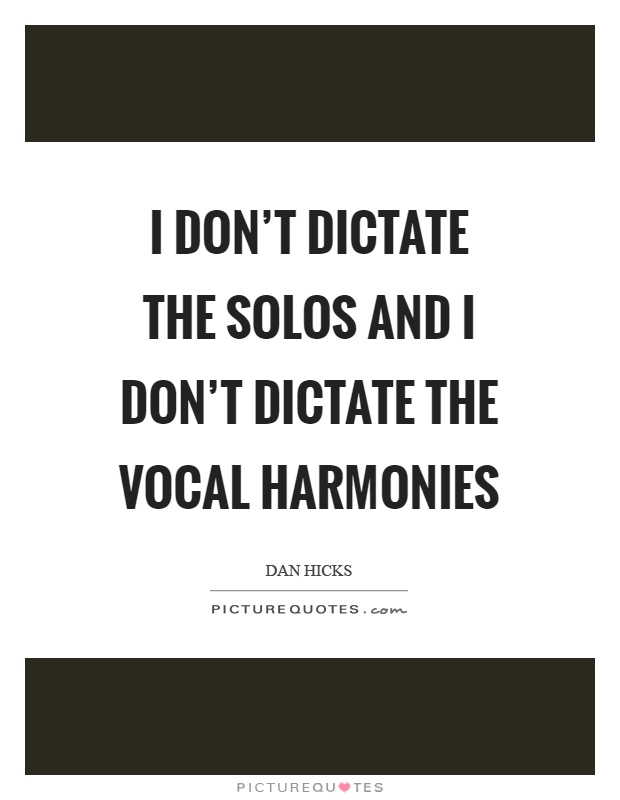 I don't dictate the solos and I don't dictate the vocal harmonies Picture Quote #1