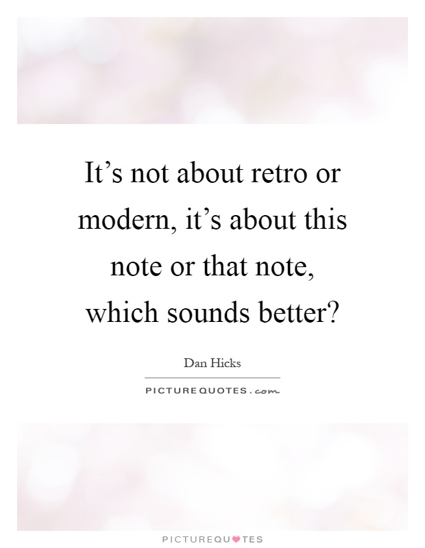 It's not about retro or modern, it's about this note or that note, which sounds better? Picture Quote #1