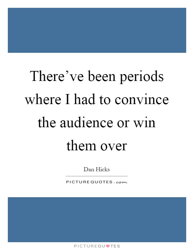 There've been periods where I had to convince the audience or win them over Picture Quote #1