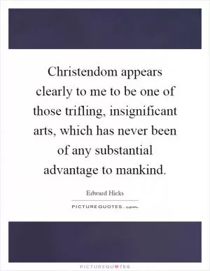 Christendom appears clearly to me to be one of those trifling, insignificant arts, which has never been of any substantial advantage to mankind Picture Quote #1