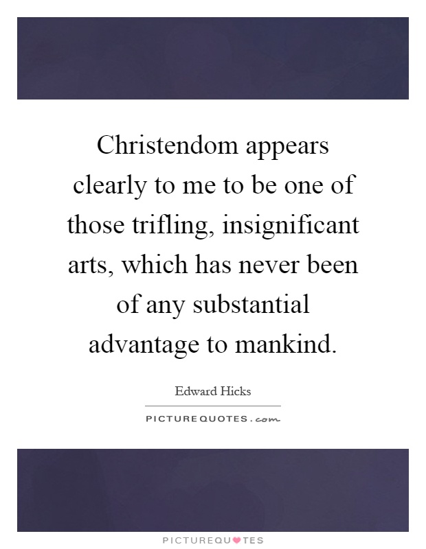 Christendom appears clearly to me to be one of those trifling, insignificant arts, which has never been of any substantial advantage to mankind Picture Quote #1