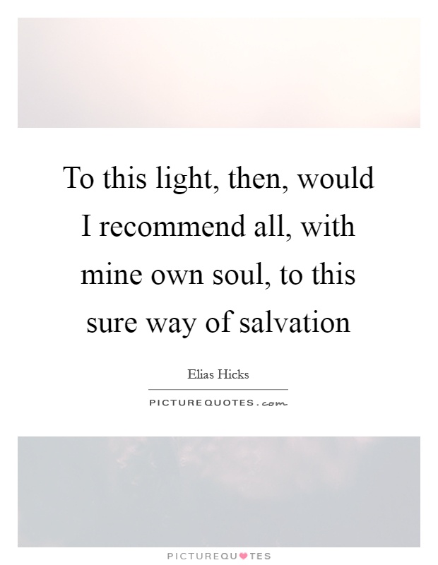 To this light, then, would I recommend all, with mine own soul, to this sure way of salvation Picture Quote #1