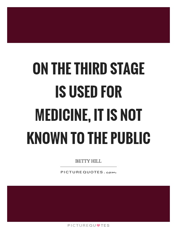 On the third stage is used for medicine, it is not known to the public Picture Quote #1