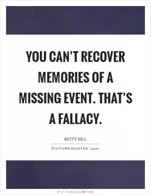 You can’t recover memories of a missing event. That’s a fallacy Picture Quote #1