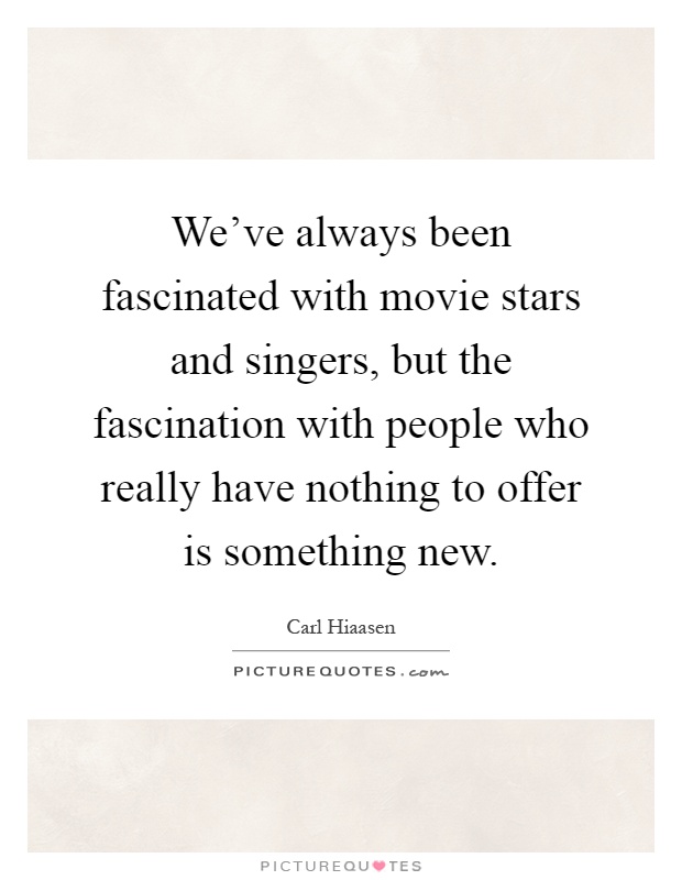 We've always been fascinated with movie stars and singers, but the fascination with people who really have nothing to offer is something new Picture Quote #1