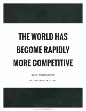 The world has become rapidly more competitive Picture Quote #1