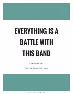 Everything is a battle with this band Picture Quote #1