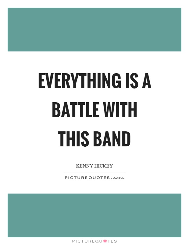 Everything is a battle with this band Picture Quote #1