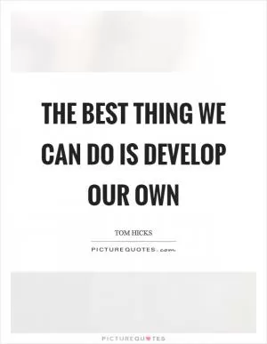 The best thing we can do is develop our own Picture Quote #1