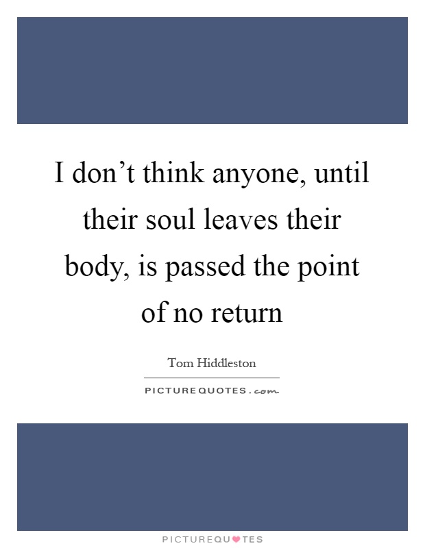 I don't think anyone, until their soul leaves their body, is passed the point of no return Picture Quote #1