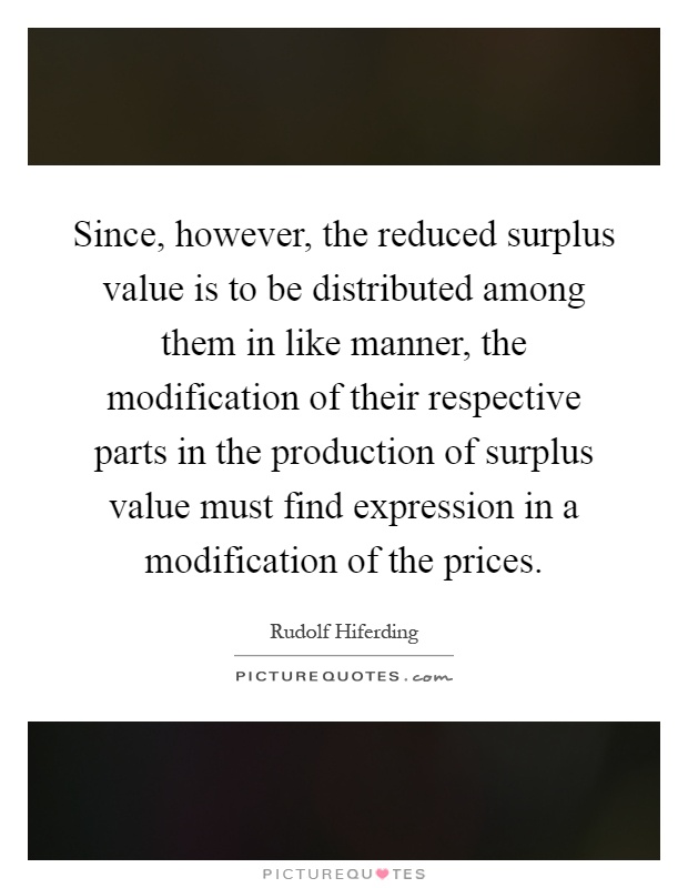 Since, however, the reduced surplus value is to be distributed among them in like manner, the modification of their respective parts in the production of surplus value must find expression in a modification of the prices Picture Quote #1