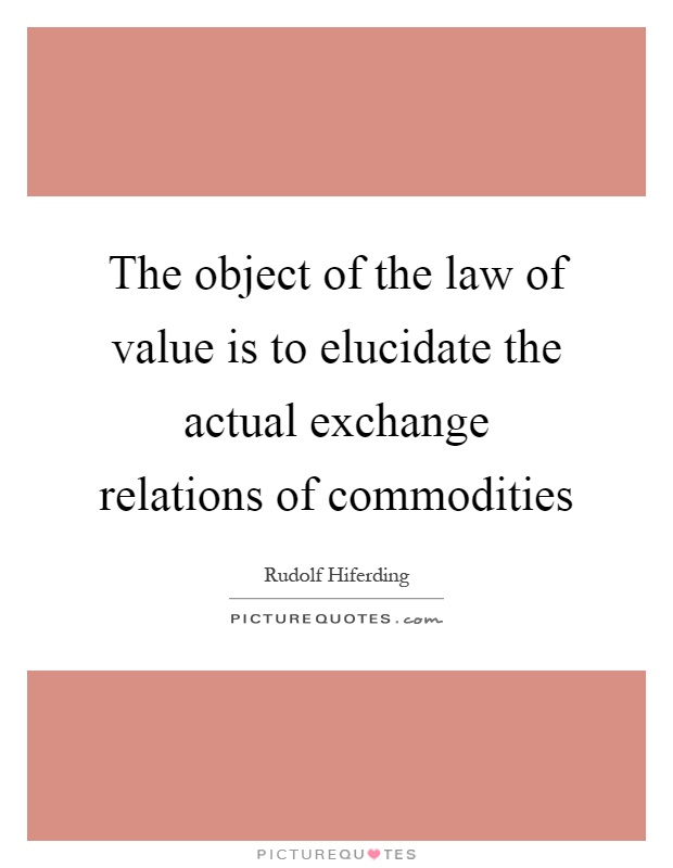 The object of the law of value is to elucidate the actual exchange relations of commodities Picture Quote #1