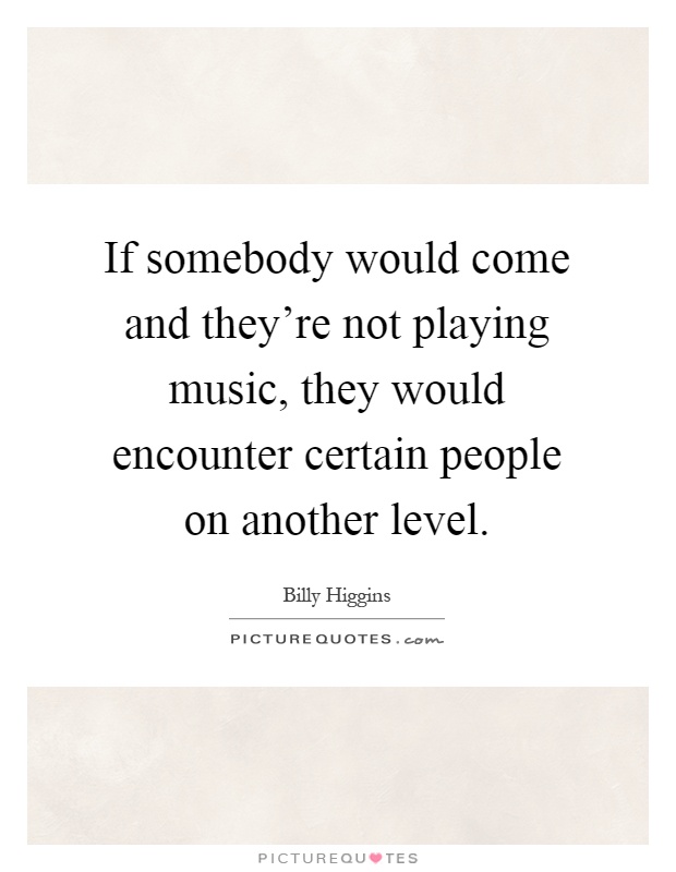 If somebody would come and they're not playing music, they would encounter certain people on another level Picture Quote #1